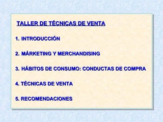 INTRODUCCIÓN MÁRKETING Y MERCHANDISING HÁBITOS DE CONSUMO: CONDUCTAS DE COMPRA 4. TÉCNICAS DE VENTA 5. RECOMENDACIONES TALLER DE TÉCNICAS DE VENTA 