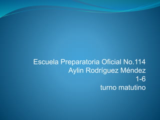 Escuela Preparatoria Oficial No.114
Aylin Rodríguez Méndez
1-6
turno matutino
 