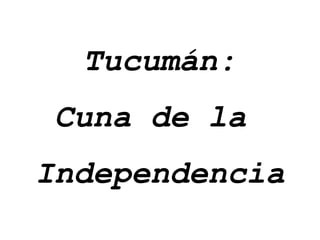 Tucumán: Cuna de la  Independencia 