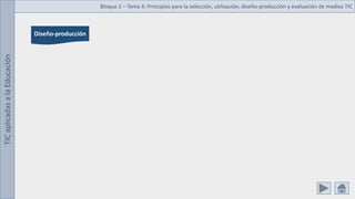 TIC
aplicadas
a
la
Educación Bloque 1 – Tema 4: Principios para la selección, utilización, diseño-producción y evaluación de medios TIC
Diseño-producción
 