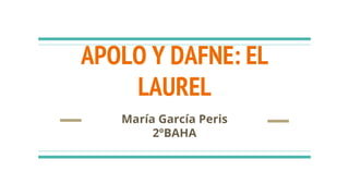 APOLO Y DAFNE: EL
LAUREL
María García Peris
2ºBAHA
 