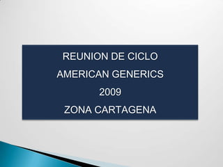 REUNION DE CICLO
AMERICAN GENERICS
      2009
 ZONA CARTAGENA
 