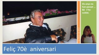 Els anys no
                                             han passat ...
                                             Bé t’he
                                             cuidat.




                       7 de febrer de 2012
Feliç 70è aniversari
 