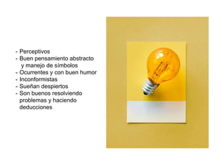 - Perceptivos
- Buen pensamiento abstracto
y manejo de símbolos
- Ocurrentes y con buen humor
- Inconformistas
- Sueñan despiertos
- Son buenos resolviendo
problemas y haciendo
deducciones
 