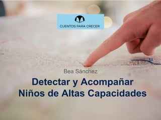 Detectar y Acompañar
Niños de Altas Capacidades
Bea Sánchez
 