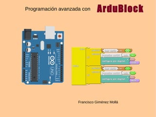 Programación avanzada con ArduBlock
Francisco Giménez Mollá
 