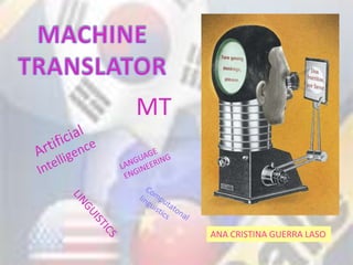 MACHINE TRANSLATOR MT Artificial Intelligence LANGUAGE ENGINEERING Computatonal  linguistics LINGUISTICS ANA CRISTINA GUERRA LASO 