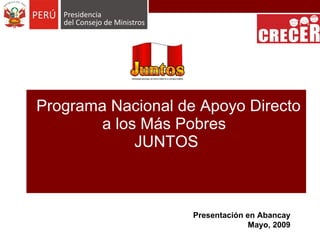 Programa Nacional de Apoyo Directo a los Más Pobres  JUNTOS   Presentación en Abancay Mayo, 2009 
