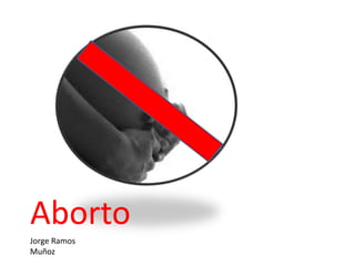 Aborto
Jorge Ramos
Muñoz
 
