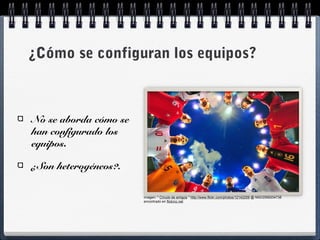 ¿Cómo se configuran los equipos?
No se aborda cómo se
han configurado los
equipos.
¿Son heterogéneos?.
Imagen: " Círculo de amigos " http://www.flickr.com/photos/12142259 @ N00/2568204738
encontrado en flickrcc.net
 