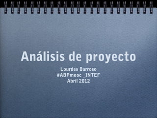 Análisis de proyecto
Lourdes Barroso
#ABPmooc _INTEF
Abril 2012
 