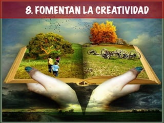 8. FOMENTAN LA CREATIVIDAD
 