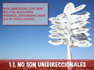 !
SON ABIERTOS, CON MÁS
DE UNA SOLUCIÓN
POSIBLE, DIVERSIFICADOS
EN SU EVALUACIÓN.
11. NO SON UNIDIRECCIONALES
 