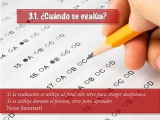 Si la evaluación se utiliza al final sólo sirve para recoger decepciones.
Si se utiliza durante el proceso, sirve para aprender.
Neus Sanmartí
3.1. ¿Cuándo se evalúa?
 