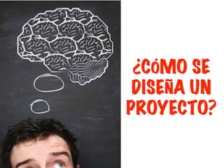 ¿CÓMO SE
DISEÑA UN
PROYECTO?
 