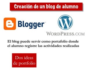 Creación de un blog de alumno
El blog puede servir como portafolio donde
el alumno registre las actividades realizadas
Dos ideas
de portfolio
 