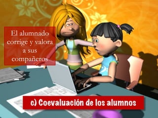 c) Coevaluación de los alumnos
El alumnado
corrige y valora
a sus
compañeros
 