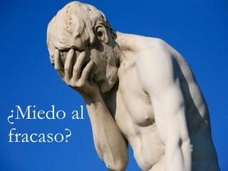 ¿Miedo al
fracaso?
 