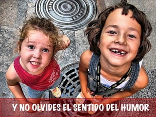 Y NO OLVIDES EL SENTIDO DEL HUMOR
 