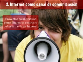 3. Internet como canal de comunicación
Proyectos colaborativos
entre diferentes centros o
países a través de Internet
 