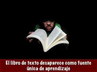 El libro de texto desaparece como fuente
única de aprendizaje
 