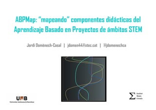 ABPMap: “mapeando” componentes didácticas del
Aprendizaje Basado en Proyectos de ámbitos STEM
Jordi Domènech-Casal | jdomen44@xtec.cat | @jdomenechca
 