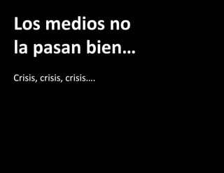 Los medios no la pasan bien… Crisis, crisis, crisis…. 
