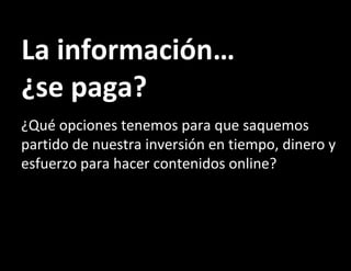 La información… ¿se paga? ¿Qué opciones tenemos para que saquemos partido de nuestra inversión en tiempo, dinero y esfuerzo para hacer contenidos online? 