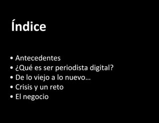 Índice •  Antecedentes •  ¿Qué es ser periodista digital? • De lo viejo a lo nuevo… • Crisis y un reto • El negocio 