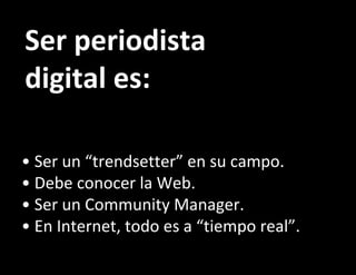Ser periodista digital es: •  Ser un “trendsetter” en su campo. •  Debe conocer la Web. •  Ser un Community Manager. •  En Internet, todo es a “tiempo real”. 