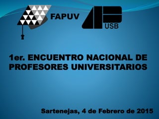 1er. ENCUENTRO NACIONAL DE
PROFESORES UNIVERSITARIOS
Sartenejas, 4 de Febrero de 2015
FAPUV
 