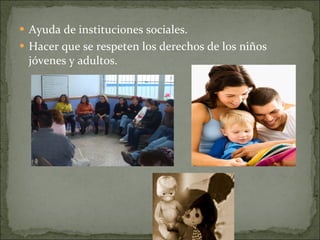 Ayuda de instituciones sociales. Hacer que se respeten los derechos de los niños jóvenes y adultos. 