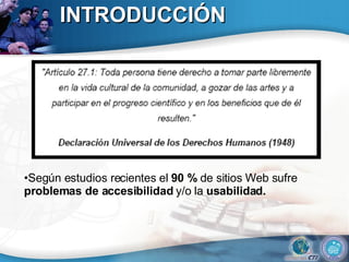 INTRODUCCIÓN Según estudios recientes el  90 %  de sitios Web sufre  problemas de accesibilidad  y/o la  usabilidad. 