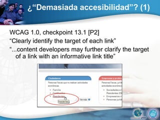 ¿“Demasiada accesibilidad”? (1) WCAG 1.0, checkpoint 13.1 [P2] “ Clearly identify the target of each link” “ ...content developers may further clarify the target of a link with an informative link title” 