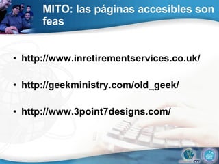 MITO: las páginas accesibles son feas http://www.inretirementservices.co.uk/ http://geekministry.com/old_geek/ http://www.3point7designs.com/ 