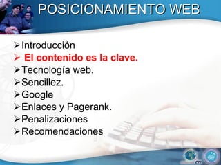 POSICIONAMIENTO WEB Introducción El contenido es la clave.   Tecnolog ía web .  Sencillez.  Google Enlaces y Pagerank. Penalizaciones  Recomendaciones 