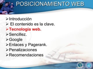 POSICIONAMIENTO WEB Introducción El contenido es la clave.  Tecnolog ía web .   Sencillez.  Google Enlaces y Pagerank. Penalizaciones  Recomendaciones 