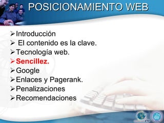 POSICIONAMIENTO WEB Introducción El contenido es la clave.  Tecnolog ía web .  Sencillez.  Google Enlaces y Pagerank. Penalizaciones  Recomendaciones 