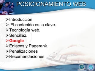 POSICIONAMIENTO WEB Introducción El contenido es la clave.  Tecnolog ía web .  Sencillez.  Google Enlaces y Pagerank. Penalizaciones  Recomendaciones 