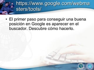 https://www.google.com/webmasters/tools/ El primer paso para conseguir una buena posición en Google es aparecer en el buscador. Descubre cómo hacerlo.  