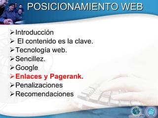 POSICIONAMIENTO WEB Introducción El contenido es la clave.  Tecnolog ía web .  Sencillez.  Google Enlaces y Pagerank. Penalizaciones  Recomendaciones 