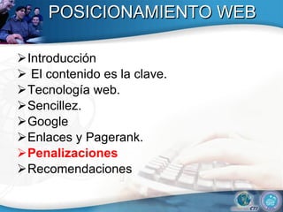 POSICIONAMIENTO WEB Introducción El contenido es la clave.  Tecnolog ía web .  Sencillez.  Google Enlaces y Pagerank. Penalizaciones  Recomendaciones 