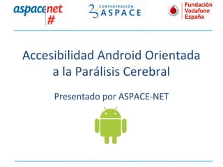 Accesibilidad Android Orientada
a la Parálisis Cerebral
Presentado por ASPACE-NET

 