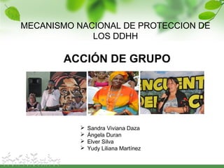 MECANISMO NACIONAL DE PROTECCION DE
LOS DDHH
ACCIÓN DE GRUPO
 Sandra Viviana Daza
 Ángela Duran
 Elver Silva
 Yudy Liliana Martínez
 