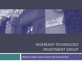 INVEREADY TECHNOLOGY
               INVESTMENT GROUP
Venture Debt como fuente de financiación
 