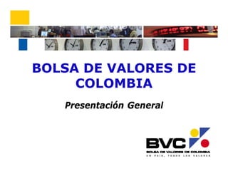 BOLSA DE VALORES DE
COLOMBIA
Presentación General
 