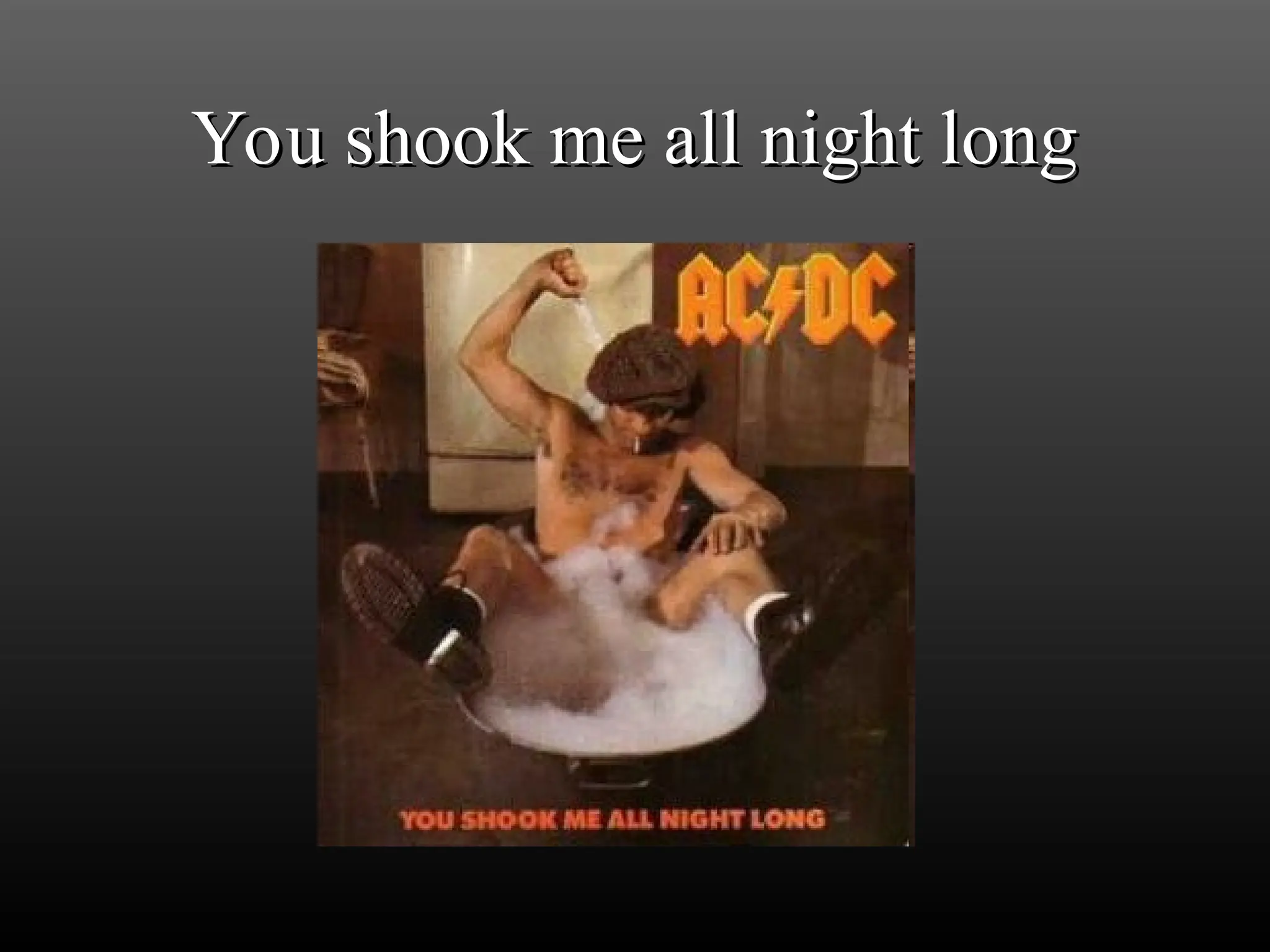 You shook me all night long
You shook me all night long
 