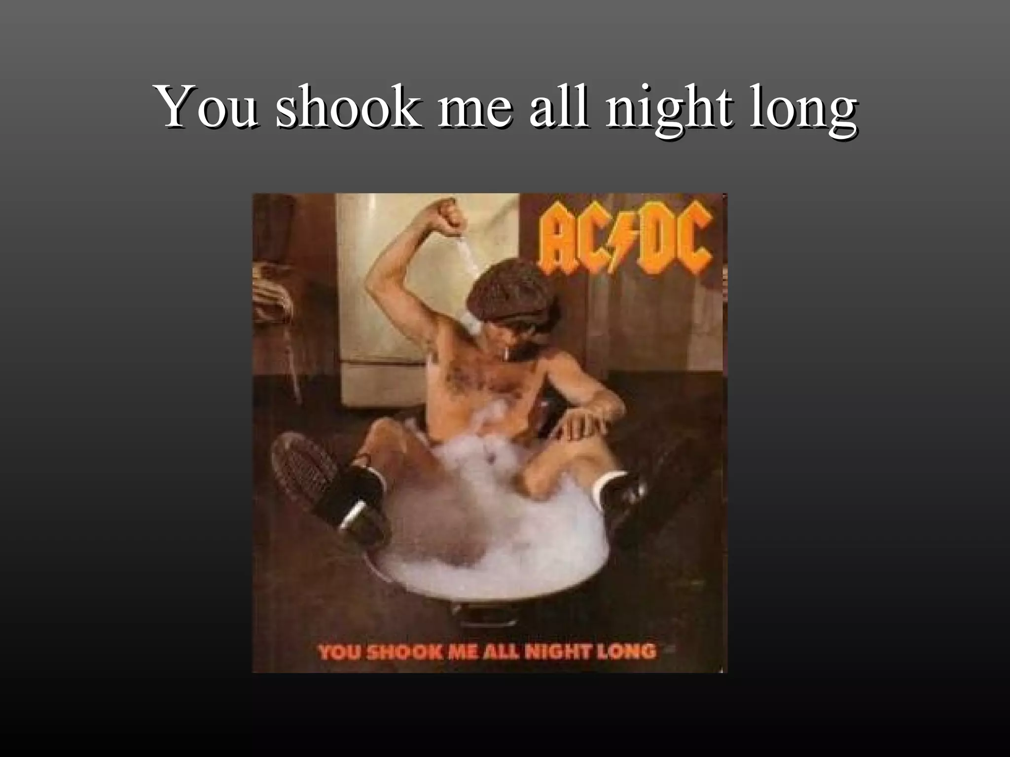 You shook me all night long 