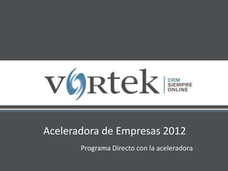 Aceleradora de Empresas 2012
Programa Directo con la aceleradora
 