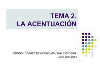 TEMA 2.
LA ACENTUACIÓN
ESPAÑOL CORRECTO: EXPRESIÓN ORAL Y ESCRITA
Curso 2013-2014
 